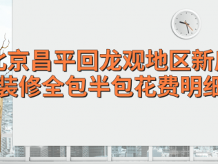 北京昌平回龍觀地區新房裝修全包半包花費明細