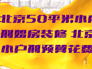 北京50平米小戶型婚房裝修 北京小戶型預(yù)算花費(fèi)