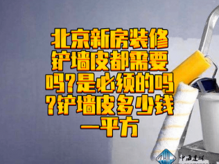 北京新房裝修鏟墻皮都需要嗎?是必須的嗎?鏟墻皮多少錢一平方